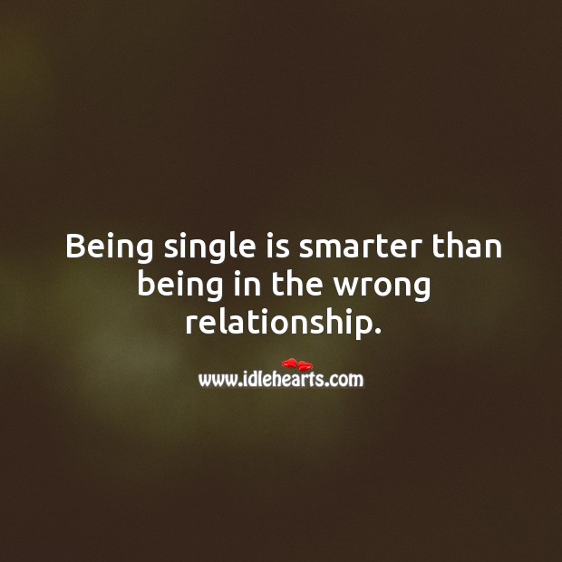 Being single is smarter than being in the wrong relationship. 