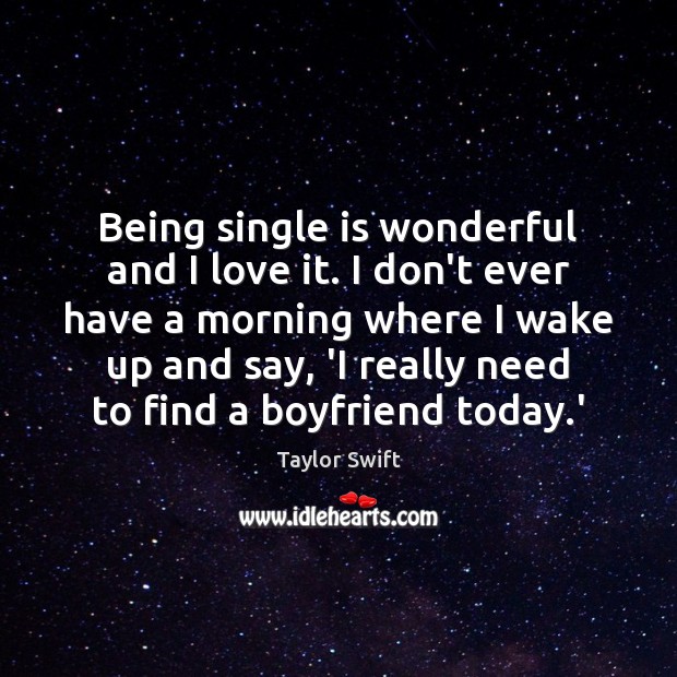 Being single is wonderful and I love it. I don’t ever have Image