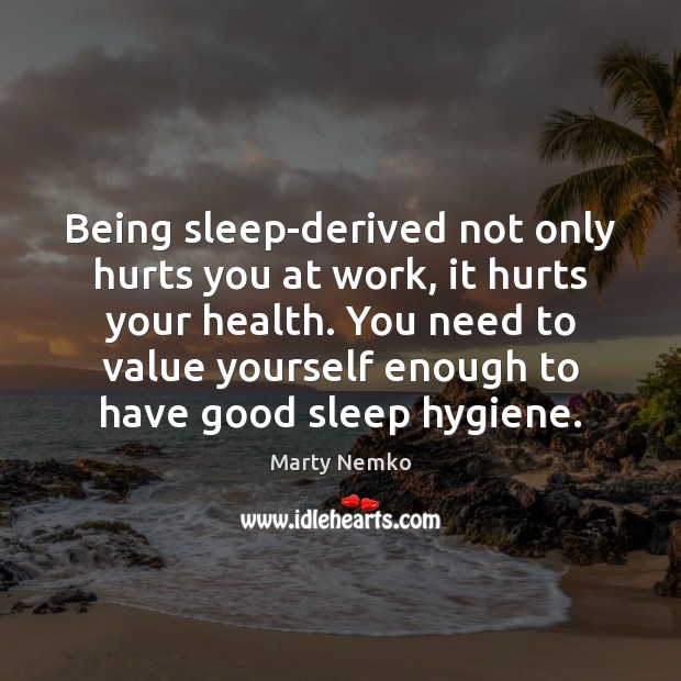 Being sleep-derived not only hurts you at work, it hurts your health. Marty Nemko Picture Quote