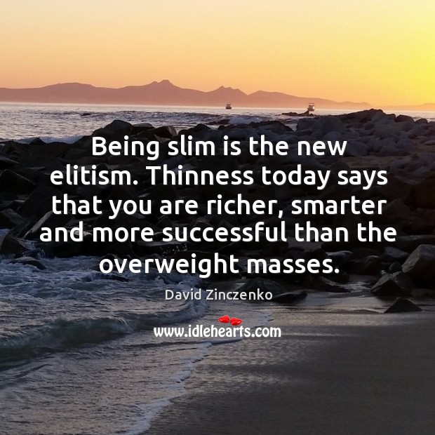 Being slim is the new elitism. Thinness today says that you are Image