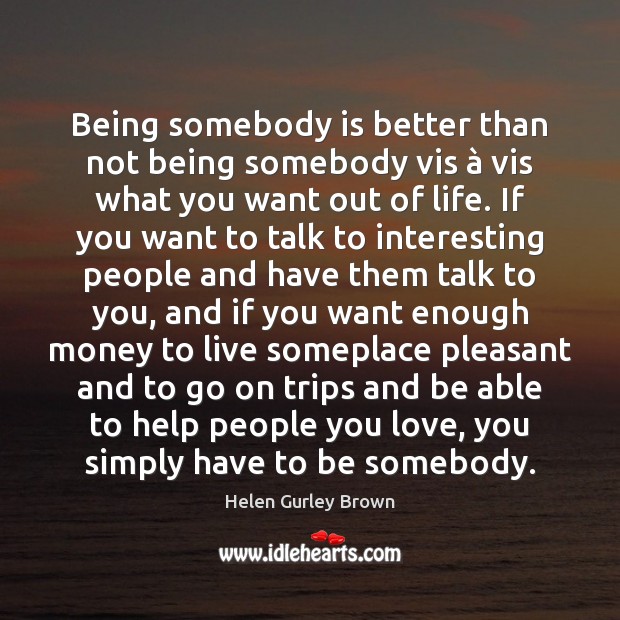 Being somebody is better than not being somebody vis à vis what you Helen Gurley Brown Picture Quote
