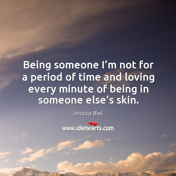 Being someone I’m not for a period of time and loving every minute of being in someone else’s skin. Jessica Biel Picture Quote