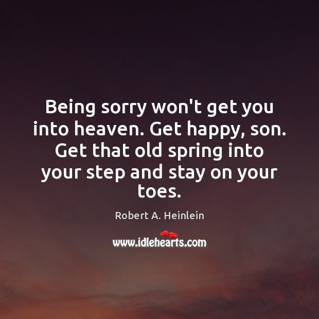 Being sorry won’t get you into heaven. Get happy, son. Get that Robert A. Heinlein Picture Quote