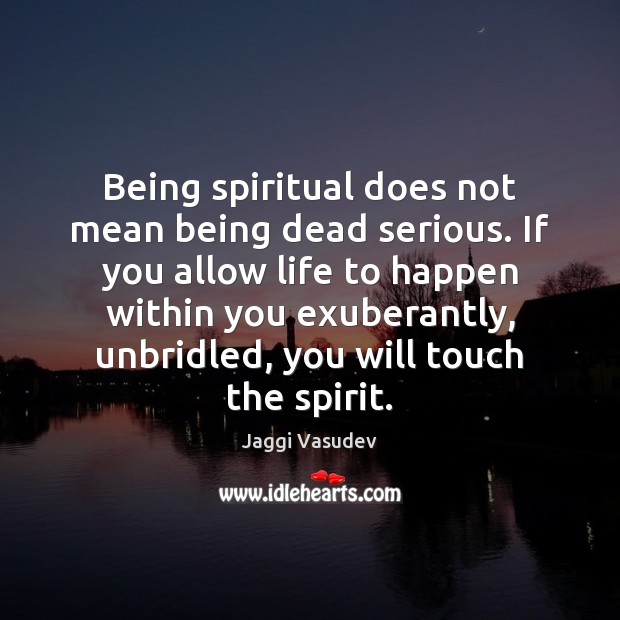 Being spiritual does not mean being dead serious. If you allow life Image