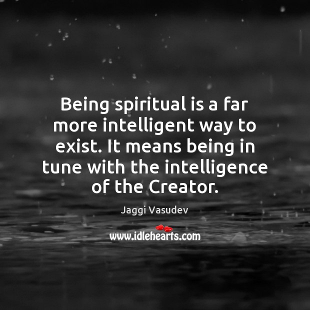 Being spiritual is a far more intelligent way to exist. It means Jaggi Vasudev Picture Quote