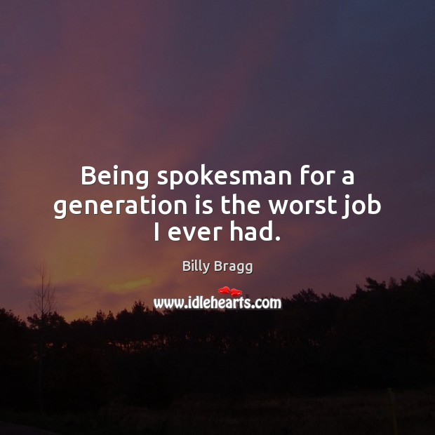 Being spokesman for a generation is the worst job I ever had. Billy Bragg Picture Quote