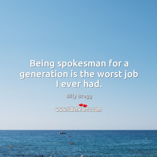 Being spokesman for a generation is the worst job I ever had. Billy Bragg Picture Quote