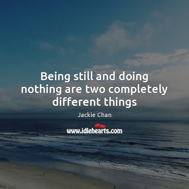 Being still and doing nothing are two completely different things Jackie Chan Picture Quote