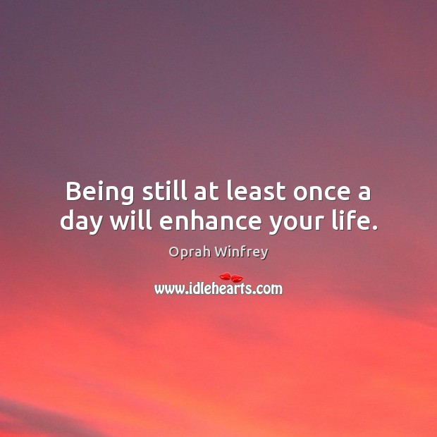 Being still at least once a day will enhance your life. Oprah Winfrey Picture Quote