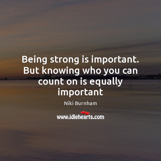 Being strong is important. But knowing who you can count on is equally important Being Strong Quotes Image