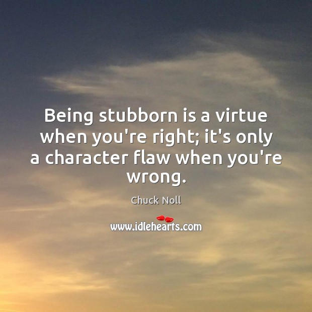 Being stubborn is a virtue when you’re right; it’s only a character Chuck Noll Picture Quote
