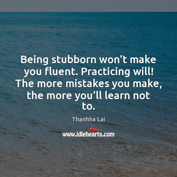 Being stubborn won’t make you fluent. Practicing will! The more mistakes you Thanhha Lai Picture Quote