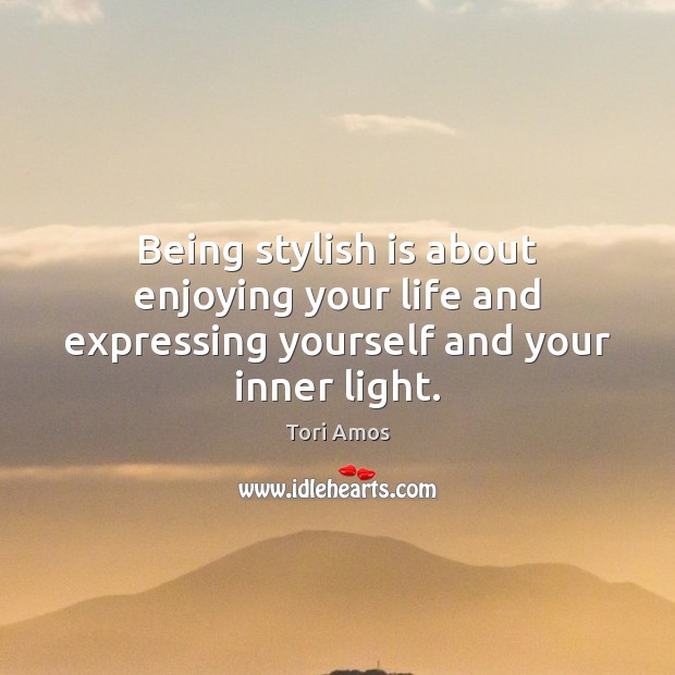 Being stylish is about enjoying your life and expressing yourself and your inner light. Tori Amos Picture Quote
