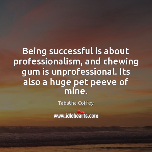 Being successful is about professionalism, and chewing gum is unprofessional. Its also Being Successful Quotes Image