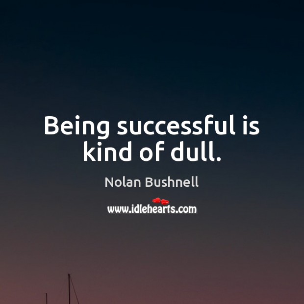 Being successful is kind of dull. Being Successful Quotes Image