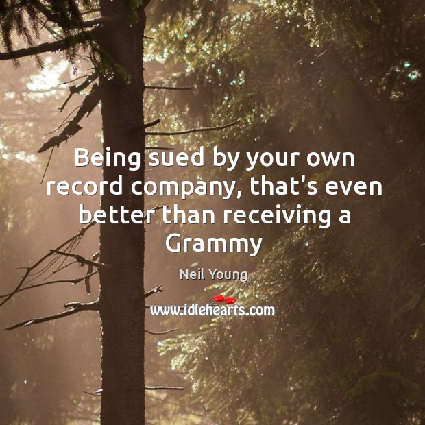 Being sued by your own record company, that’s even better than receiving a Grammy Neil Young Picture Quote
