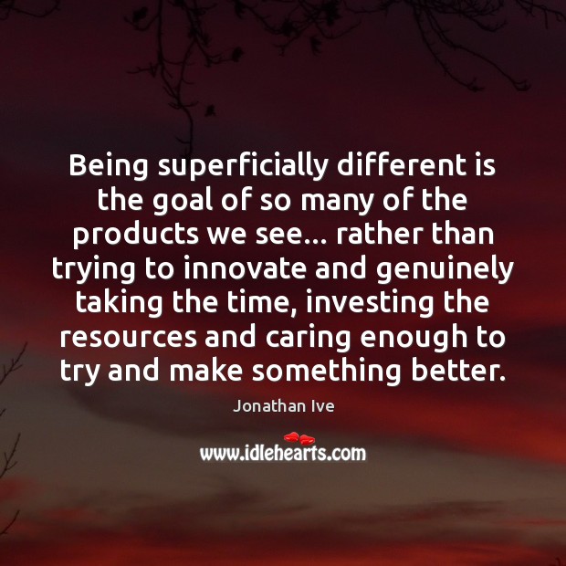 Being superficially different is the goal of so many of the products Goal Quotes Image