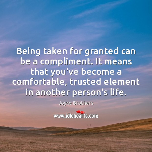 Being taken for granted can be a compliment. It means that you’ve Joyce Brothers Picture Quote