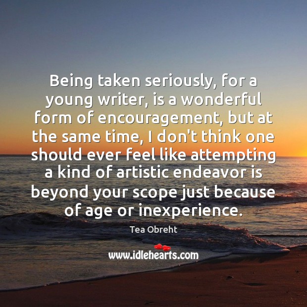 Being taken seriously, for a young writer, is a wonderful form of Tea Obreht Picture Quote