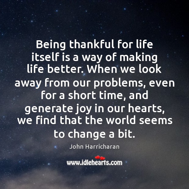 Being thankful for life itself is a way of making life better. John Harricharan Picture Quote