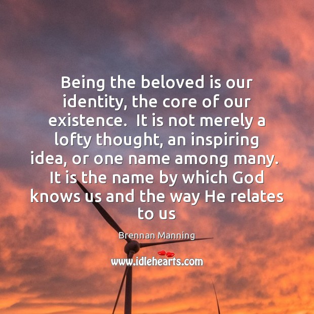 Being the beloved is our identity, the core of our existence.  It Brennan Manning Picture Quote