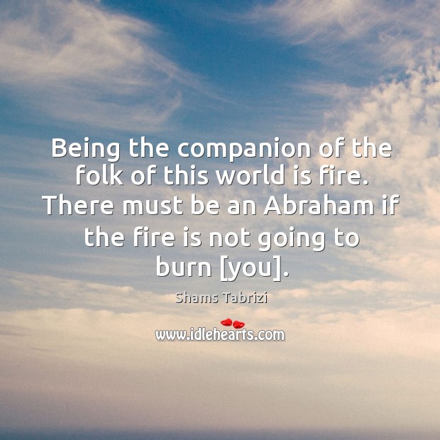 Being the companion of the folk of this world is fire. There Image