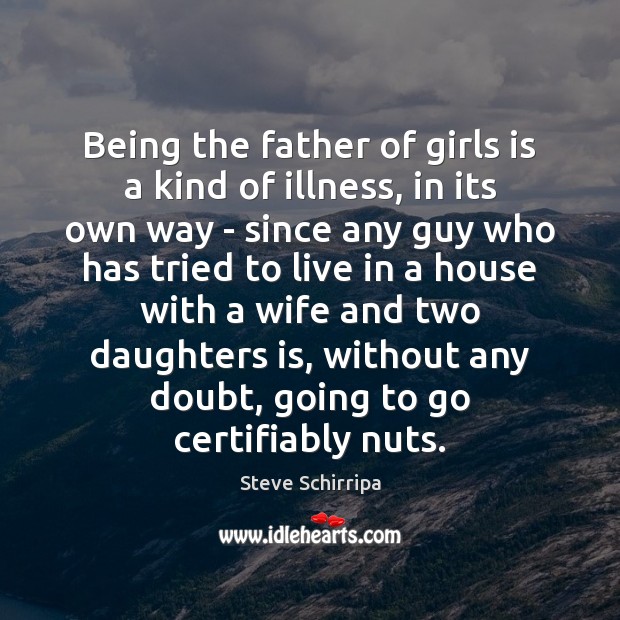 Being the father of girls is a kind of illness, in its Steve Schirripa Picture Quote
