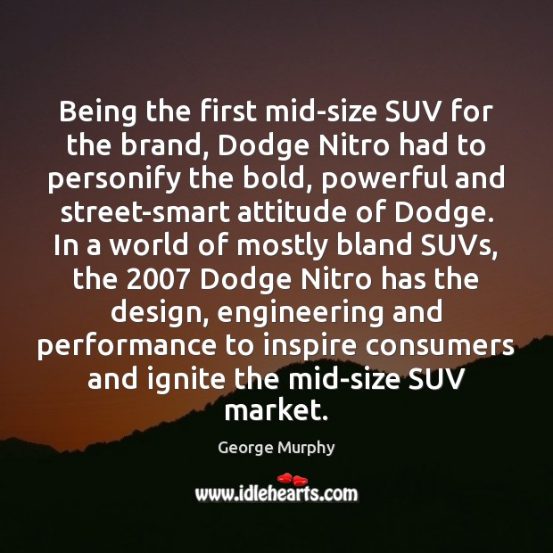 Being the first mid-size SUV for the brand, Dodge Nitro had to George Murphy Picture Quote
