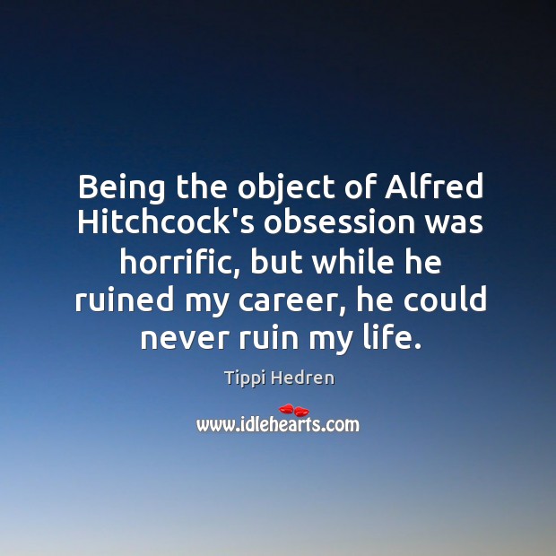 Being the object of Alfred Hitchcock’s obsession was horrific, but while he Tippi Hedren Picture Quote