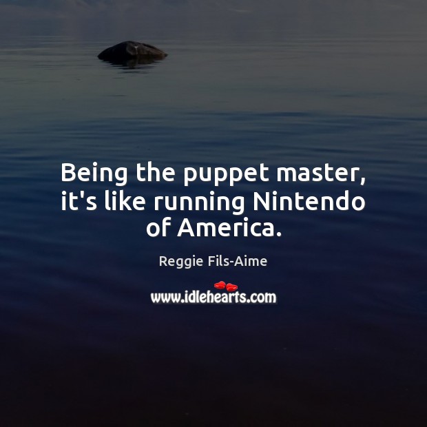 Being the puppet master, it’s like running Nintendo of America. Reggie Fils-Aime Picture Quote