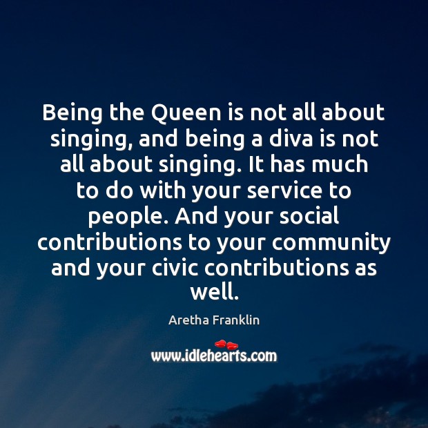 Being the Queen is not all about singing, and being a diva Aretha Franklin Picture Quote