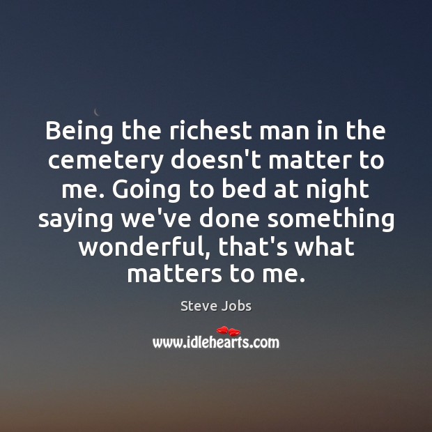 Being the richest man in the cemetery doesn’t matter to me. Going Steve Jobs Picture Quote
