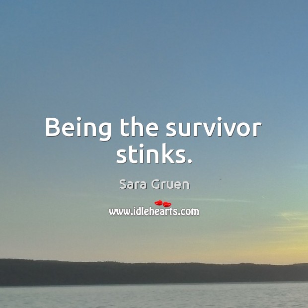 Being the survivor stinks. 