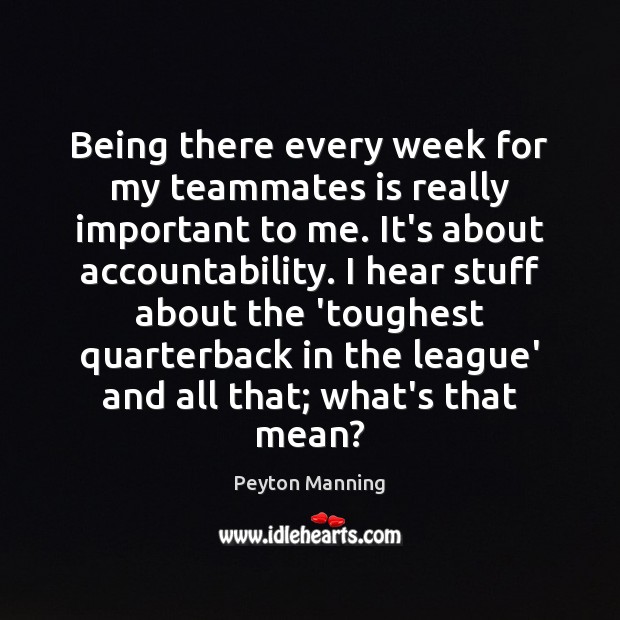 Being there every week for my teammates is really important to me. Peyton Manning Picture Quote