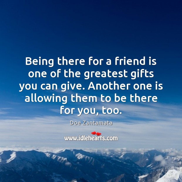Being there is one of the greatest gifts you can give. Doe Zantamata Picture Quote