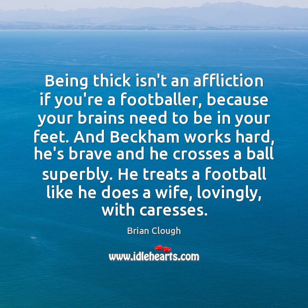 Being thick isn’t an affliction if you’re a footballer, because your brains Brian Clough Picture Quote
