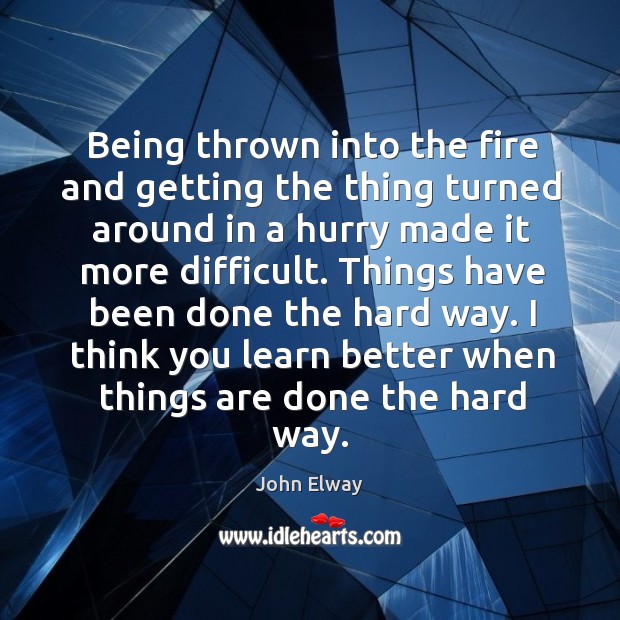 Being thrown into the fire and getting the thing turned around in a hurry made it more difficult. John Elway Picture Quote