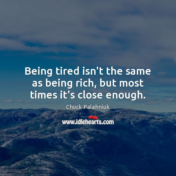 Being tired isn’t the same as being rich, but most times it’s close enough. Chuck Palahniuk Picture Quote