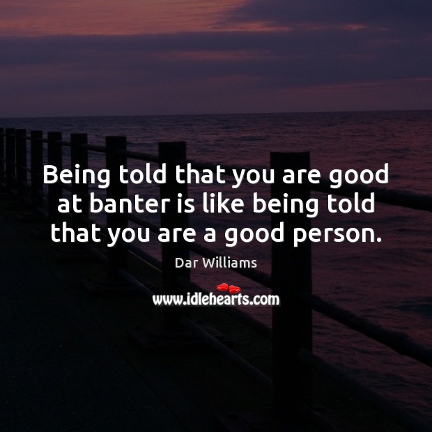 Being told that you are good at banter is like being told that you are a good person. Dar Williams Picture Quote