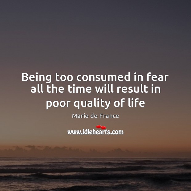 Being too consumed in fear all the time will result in poor quality of life Marie de France Picture Quote
