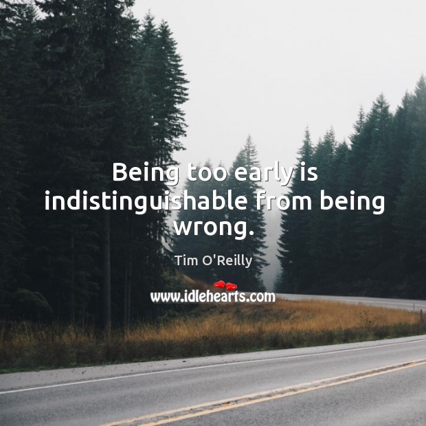 Being too early is indistinguishable from being wrong. Tim O’Reilly Picture Quote