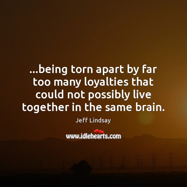 …being torn apart by far too many loyalties that could not possibly Jeff Lindsay Picture Quote