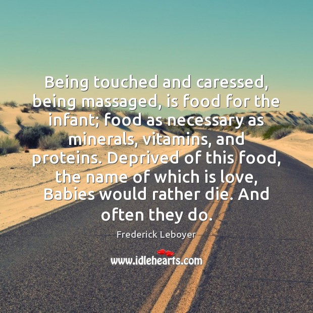 Being touched and caressed, being massaged, is food for the infant; food Frederick Leboyer Picture Quote