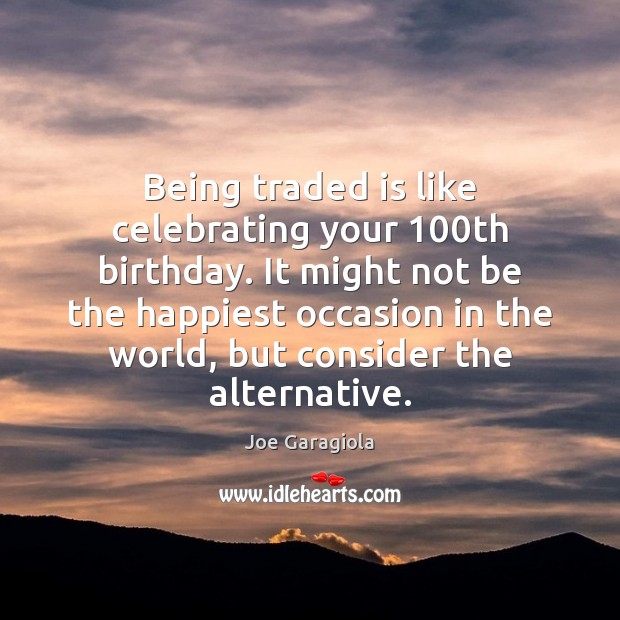 Being traded is like celebrating your 100th birthday. It might not be Joe Garagiola Picture Quote