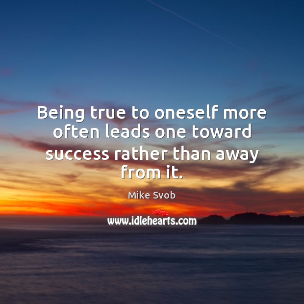 Being true to oneself more often leads one toward success rather than away from it. Mike Svob Picture Quote