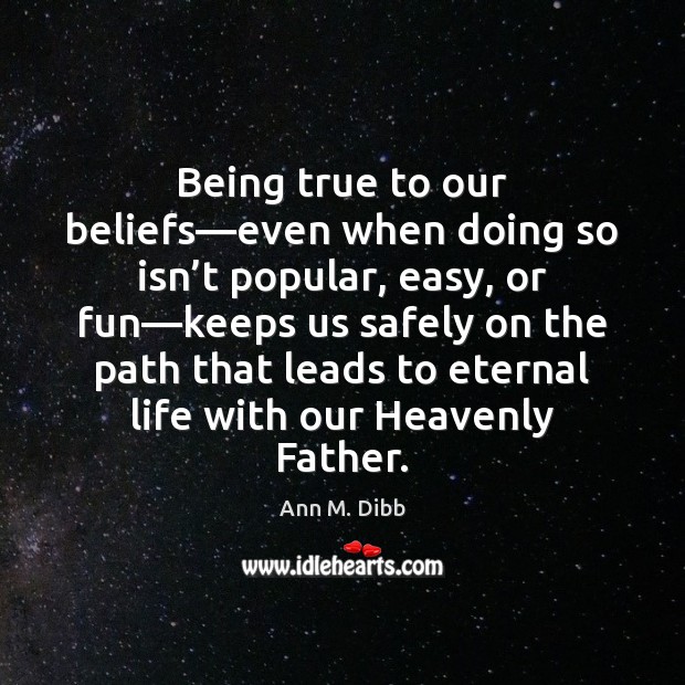 Being true to our beliefs—even when doing so isn’t popular, Ann M. Dibb Picture Quote