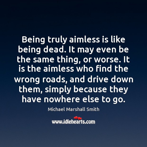 Being truly aimless is like being dead. It may even be the Michael Marshall Smith Picture Quote