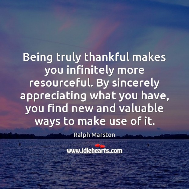 Being truly thankful makes you infinitely more resourceful. By sincerely appreciating what Image