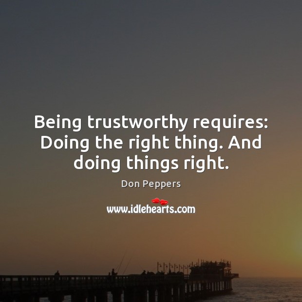 Being trustworthy requires: Doing the right thing. And doing things right. Don Peppers Picture Quote
