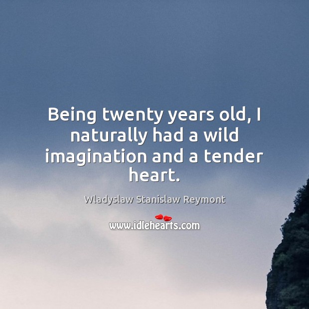 Being twenty years old, I naturally had a wild imagination and a tender heart. Wladyslaw Stanislaw Reymont Picture Quote